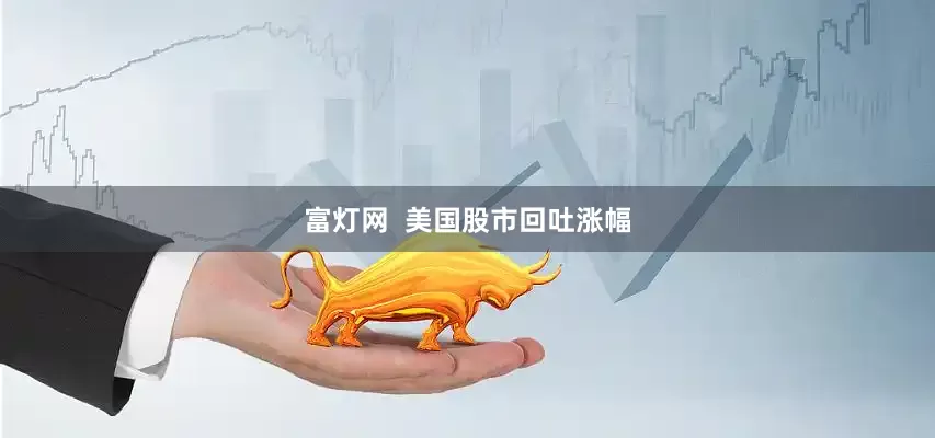 富灯网  美国股市回吐涨幅