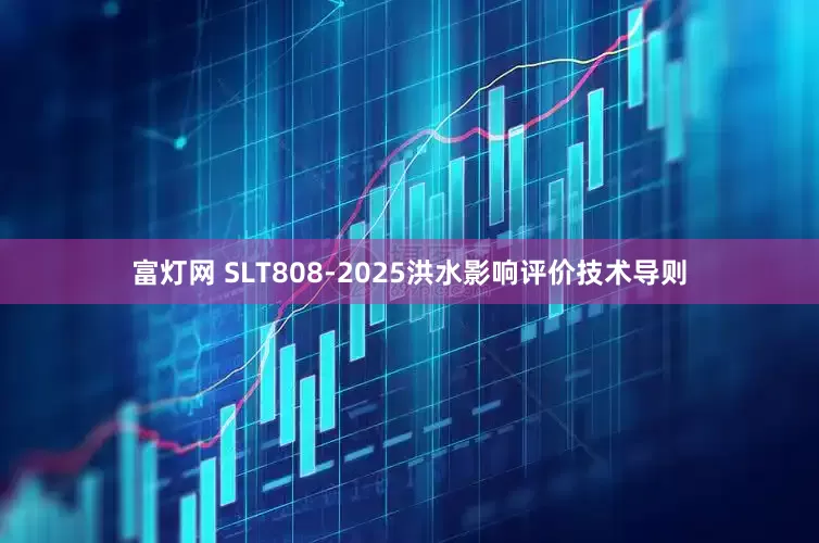 富灯网 SLT808-2025洪水影响评价技术导则