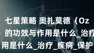 七星策略 奥扎莫德（Ozanimod）的功效与作用是什么_治疗_疾病_保护