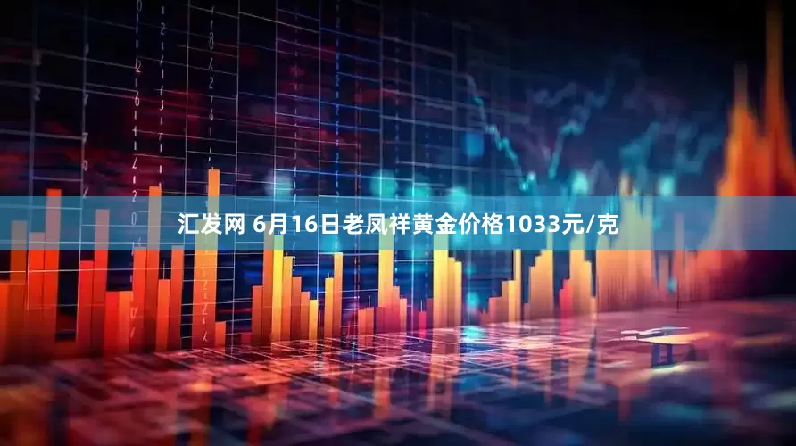汇发网 6月16日老凤祥黄金价格1033元/克