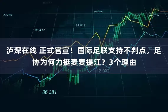 泸深在线 正式官宣！国际足联支持不判点，足协为何力挺麦麦提江？3个理由