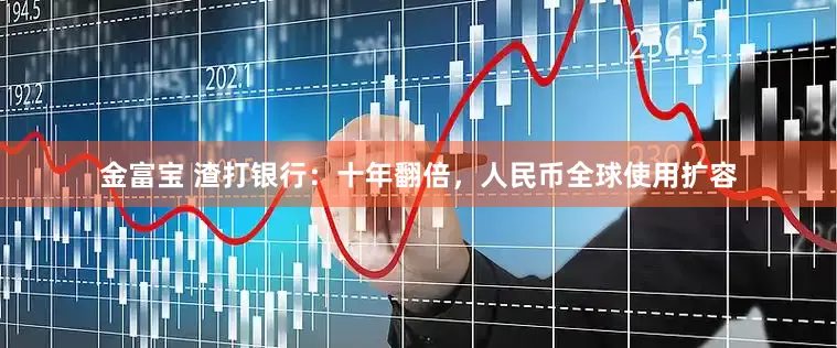金富宝 渣打银行：十年翻倍，人民币全球使用扩容