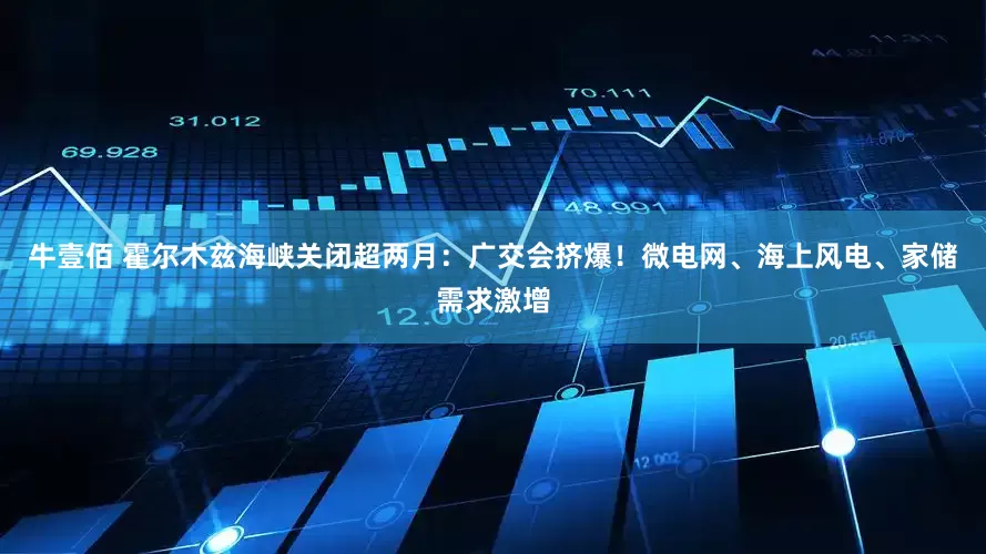 牛壹佰 霍尔木兹海峡关闭超两月：广交会挤爆！微电网、海上风电、家储需求激增
