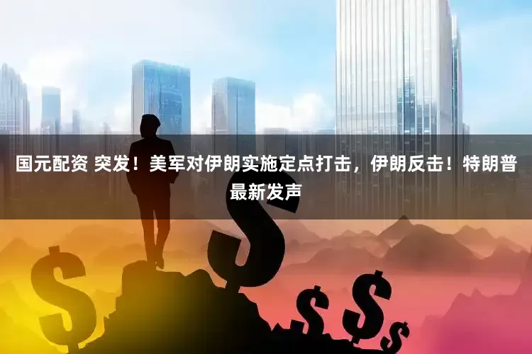 国元配资 突发！美军对伊朗实施定点打击，伊朗反击！特朗普最新发声